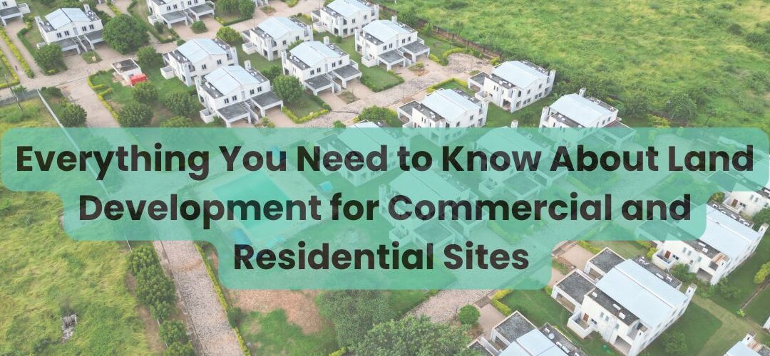 Everything You Need to Know About Land Development for Commercial and Residential Sites